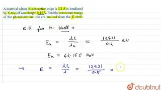 A material whose `K` -absorption edge is `0.2 ` is irradiated by X-ray of wavelength `3644 ` , f...