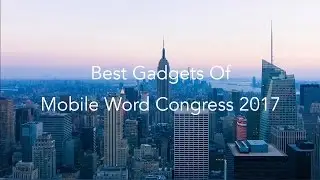 Best Gadgets Of Mobile World Congress 2017 - #GadgetFlow Roundup