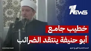 خطيب جامع أبو حنيفة منتقدا الضرائب والجبايات: تذهب لتمويل دول أخرى