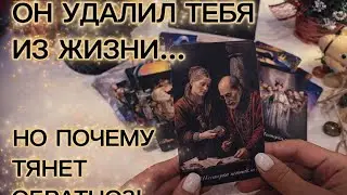 ОН УДАЛИЛ ТЕБЯ ИЗ ЖИЗНИ... НО ПОЧЕМУ ТЯНЕТ ОБРАТНО⁉️ таро расклад 