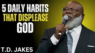 5 DAILY HABITS THAT DISPLEASE GOD || BEST POWER FULL SPEECH BY T.D Jakes