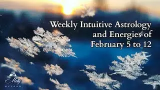 Weekly Intuitive Astrology and Energies of February 5 to 12 ~ Podcast
