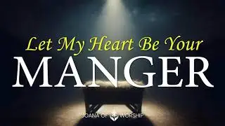 LET MY HEART BE YOU MANGER