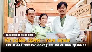 TỬ CUNG LẠNH &ndash; T&Acirc;M BỆNH  - B&aacute;c sĩ bảo l&agrave;m IVF nhưng em đ&atilde; c&oacute; thai tự nhi&ecirc;n | Thầy Duy