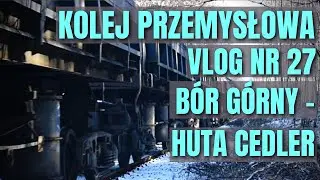 [VLOG 27] Kolej Przemysłowa: B&oacute;r G&oacute;rny - Huta Cedler