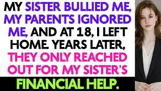 My Sister Bullied Me, My Parents Ignored Me, And At 18, I Left Home. Years Later...