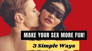 3 Simple Ways to Make Your Sex Life More Fun and Ignite your Passion