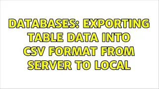 Databases: Exporting table data into csv format from server to local (2 Solutions!!)