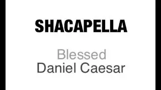Daniel Caesar- Blessed (SHACAPELLA)