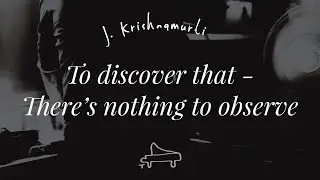 J Krishnamurti | To discover, that there&rsquo;s nothing to observe. To touch the untouchable | piano AL