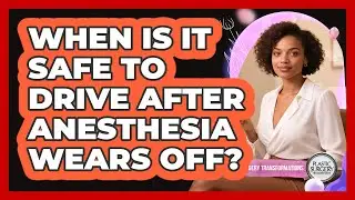 When Is It Safe To Drive After Anesthesia Wears Off?