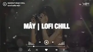 Nhạc Chill Thư Giãn Cho Những Ngày Cuối Năm | Mây (Lofi Ver.) - Ca Sĩ Giấu Mặt | Bản Hot Tiktok
