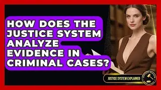 How Does the Justice System Analyze Evidence in Criminal Cases? - Justice System Explained