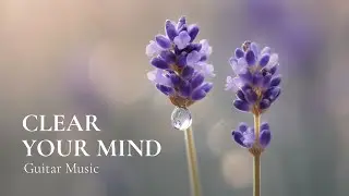 Healing Vibrations: Calming Guitar Music to Clear Your Mind and Soothe Your Soul