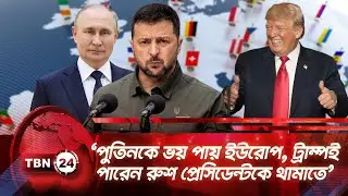 ‘পুতিনকে ভয় পায় ইউরোপ, ট্রাম্পই পারেন রুশ প্রেসিডেন্টকে থামাতে’ | TBN24 NEWS | Zelensky | Trump