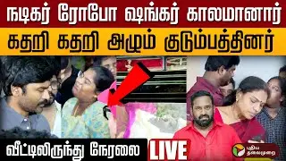 🔴LIVE | Robo Shankar Passed Away | நகைச்சுவை நடிகர் ரோபோ ஷங்கர் வீட்டிலிருந்து நேரலை