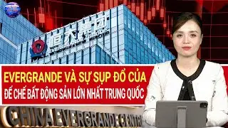 Bất động sản Trung Quốc 14/12: Evergrande kéo sập niềm tin của 1.4 tỷ dân Trung Quốc như thế nào?