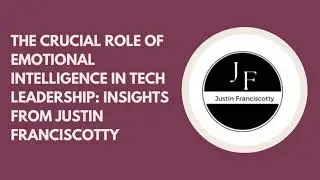The Crucial Role of Emotional Intelligence in Tech Leadership Insights from Justin Franciscotty