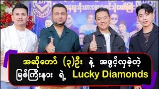 အဆိုကျော် (၃) ဦး နဲ့ အဖွင့်လှခဲ့တဲ့ မြစ်ကြီးနားရဲ့ Lucky Diamonds