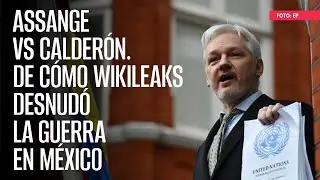 De cómo WikiLeaks desnudó la guerra en México y el interés de EU en Gobierno del PAN