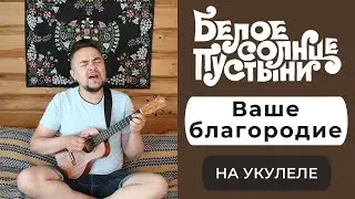 ВАШЕ БЛАГОРОДИЕ укулеле кавер БЕЛОЕ СОЛНЦЕ ПУСТЫНИ