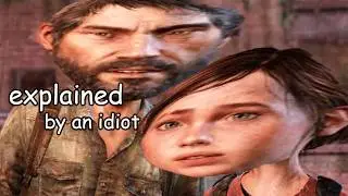 the last of us explained by an idiot