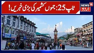Jammu Kashmir: !پچیس بڑی خبریں | Weather | Top 25 News | Latest News | Kashmir Politics | News18Urdu