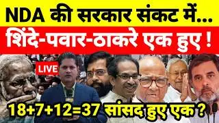 Live...NDA की सरकार संकट में शिंदे-पवार-ठाकरे एक हुए ! 18+7+12=37 सांसद हुए एक ?