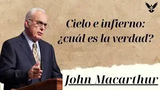 Cielo e infierno &iquest;cu&aacute;l es la verdad - john macarthur