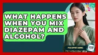What Happens When You Mix Diazepam And Alcohol? - PTSD Support Channel