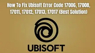 How To Fix Ubisoft Error Code 17006, 17008, 17011, 17012, 17013, 17017 (Best Solution)