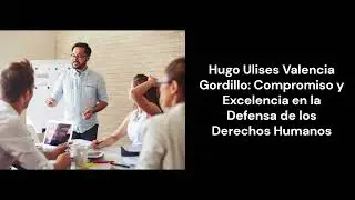 Hugo Ulises Valencia Gordillo Compromiso y Excelencia en la Defensa de los Derechos Humanos