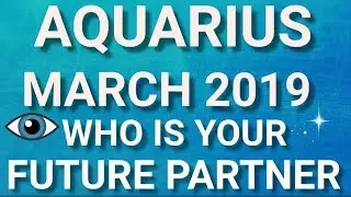 Aquarius March 2019 Who is Your Future Partner Tarot Reading | Extended Forecast