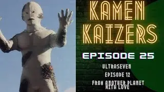 Kamen Kaizers Episode 25: Ultraseven Episode 12 From Another Planet With Love