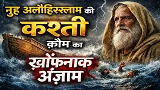 हज़रत नूह अलैहिस्सलाम का मुकम्मल वाक़िया | क़ौम कैसे डूबी | कश्ती और तूफ़ान |क़ौम पर अल्लाह का अज़ाब