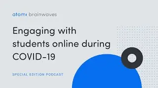 Atomi Brainwaves Podcast Special Edition: Engaging with students online during COVID-19