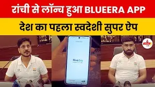रांची से लॉन्च हुआ &lsquo;BlueEra App&rsquo;, देश का पहला स्वदेशी सोशल मीडिया सुपर ऐप..