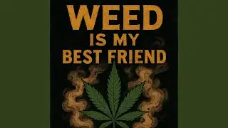 Weed Is My Best Friend