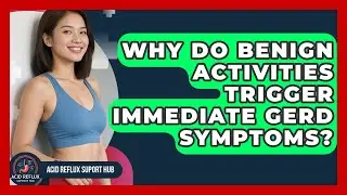 Why Do Benign Activities Trigger Immediate GERD Symptoms? - Acid Reflux Support Hub