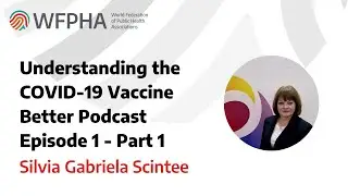 WFPHA | Understanding the COVID-19 Vaccine Better - Episode 1 pt 1 with Dr. Silvia Gabriela Scintee