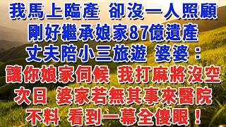 我馬上臨產 卻沒一人照顧，剛好繼承娘家87億遺產，丈夫陪小三旅遊 婆婆：讓你娘家伺候 我打麻將沒空，次日 婆家若無其事來醫院，不料 看到一幕全傻眼！#小娟講故事 #情感故事 #老年生活