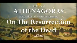 Athenagoras of Athens : On the Resurrection of the Dead -  c. 177 A.D.