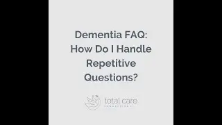 Dementia FAQ: How Do I Handle Repetitive Questions?