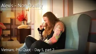 Alexis - Non Duality - Vietnam - Day 5, Part 2 - 17/4/25
