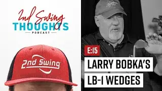 2nd Swing Thoughts: Episode 15 | Larry Bobka's LB-1 Wedges