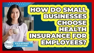 How Do Small Businesses Choose Health Insurance For Employees? - Health Insurance Experts Guide