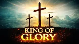 King of Glory | Powerful Gospel Worship Song of Exaltation to God