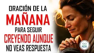 Oración de la MAÑANA para seguir creyendo aunque aún no veas respuesta