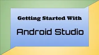 Installing Android Studio / Getting Started With Android Studio