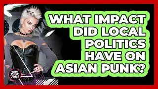 What Impact Did Local Politics Have On Asian Punk? - Pure Punk Pulse